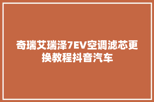 奇瑞艾瑞泽7EV空调滤芯更换教程抖音汽车