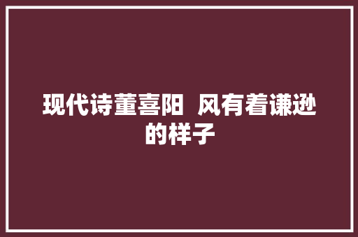 现代诗董喜阳  风有着谦逊的样子