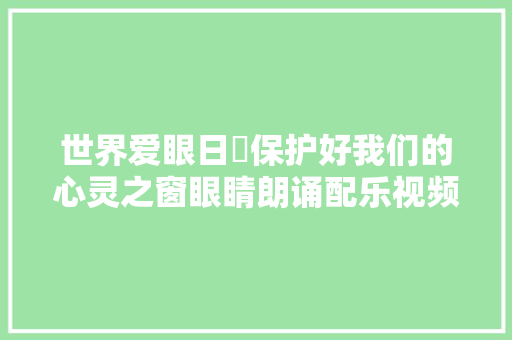 世界爱眼日​保护好我们的心灵之窗眼睛朗诵配乐视频