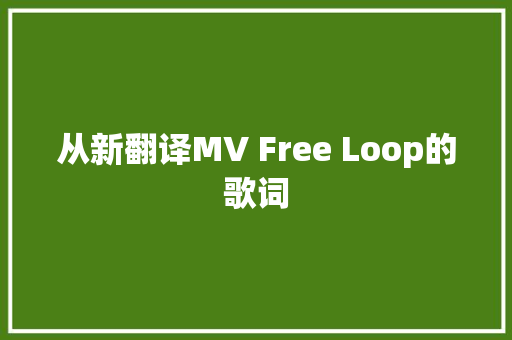 从新翻译MV Free Loop的歌词