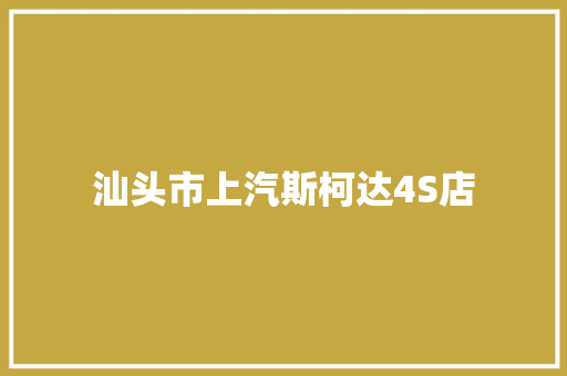 汕头市上汽斯柯达4S店