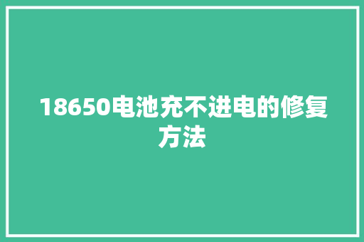 18650电池充不进电的修复方法