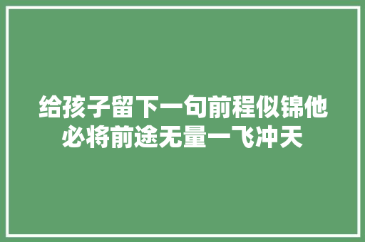 给孩子留下一句前程似锦他必将前途无量一飞冲天
