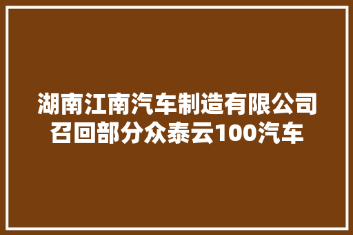 湖南江南汽车制造有限公司召回部分众泰云100汽车