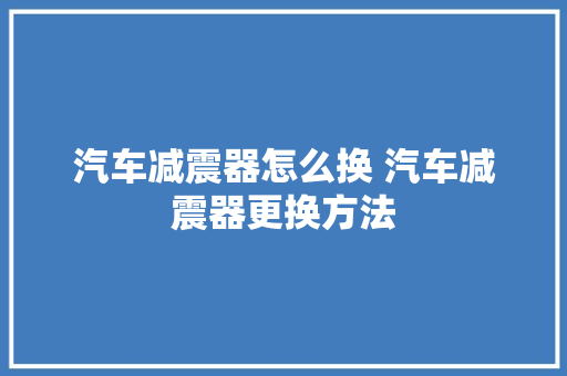汽车减震器怎么换 汽车减震器更换方法