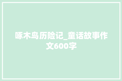 啄木鸟历险记_童话故事作文600字