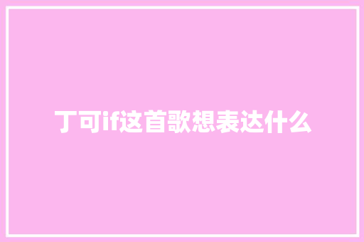 丁可if这首歌想表达什么 休闲娱乐