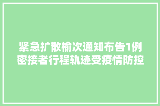 紧急扩散榆次通知布告1例密接者行程轨迹受疫情防控影响山西多条高速牵制封闭