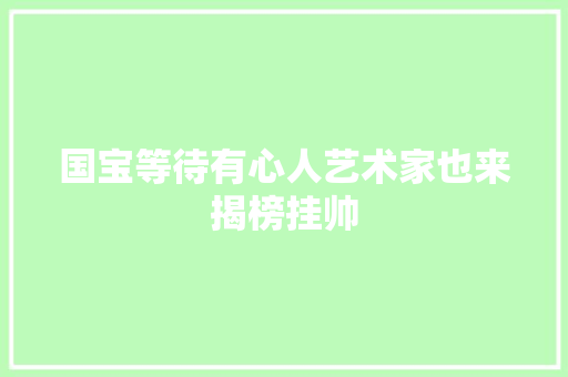 国宝等待有心人艺术家也来揭榜挂帅