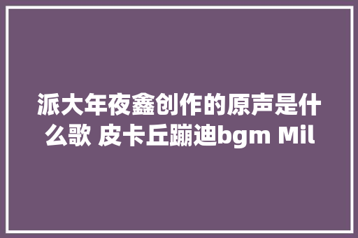 派大年夜鑫创作的原声是什么歌 皮卡丘蹦迪bgm Mila Jo Tu在哪听