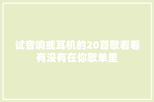 试音响或耳机的20首歌看看有没有在你歌单里