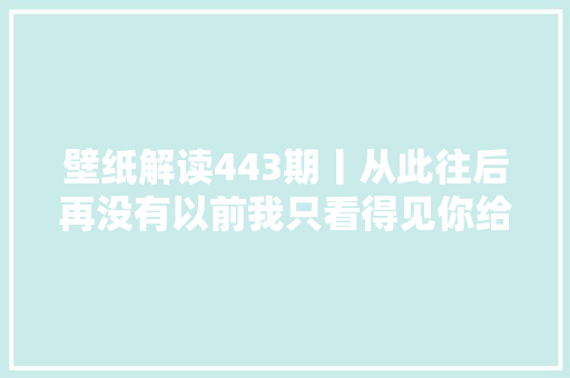 壁纸解读443期丨从此往后再没有以前我只看得见你给的未来