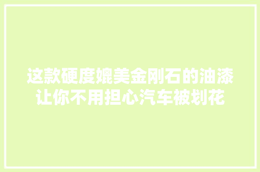 这款硬度媲美金刚石的油漆让你不用担心汽车被划花