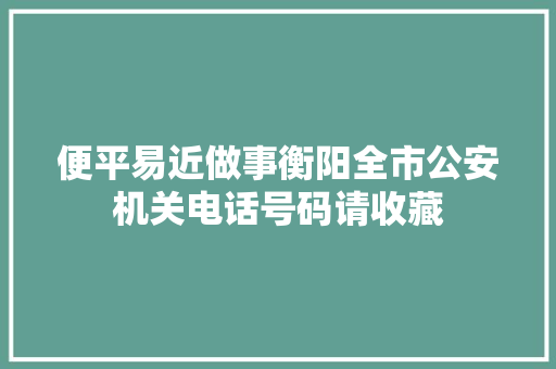 便平易近做事衡阳全市公安机关电话号码请收藏