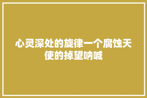 心灵深处的旋律一个腐蚀天使的掉望呐喊