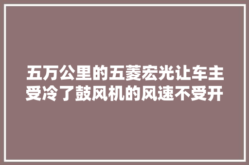 五万公里的五菱宏光让车主受冷了鼓风机的风速不受开关调节了