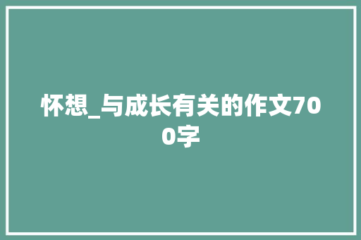 怀想_与成长有关的作文700字