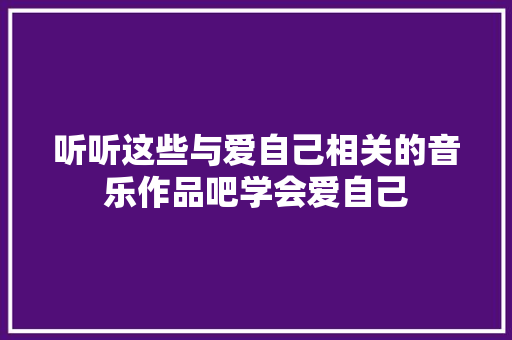 听听这些与爱自己相关的音乐作品吧学会爱自己
