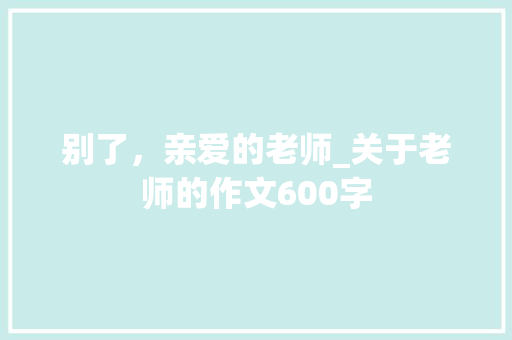 别了，亲爱的老师_关于老师的作文600字