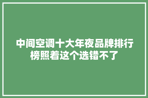中间空调十大年夜品牌排行榜照着这个选错不了