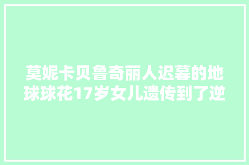 莫妮卡贝鲁奇丽人迟暮的地球球花17岁女儿遗传到了逆天神颜