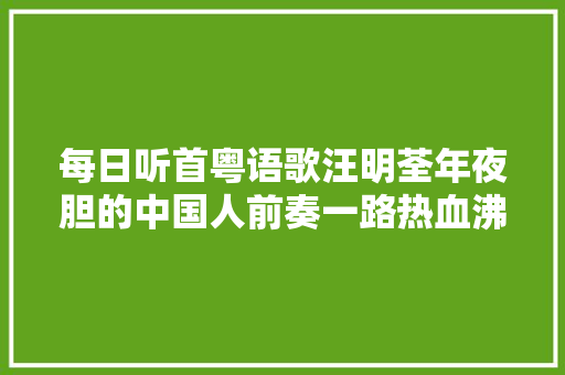 每日听首粤语歌汪明荃年夜胆的中国人前奏一路热血沸腾