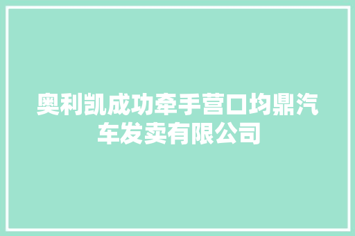 奥利凯成功牵手营口均鼎汽车发卖有限公司