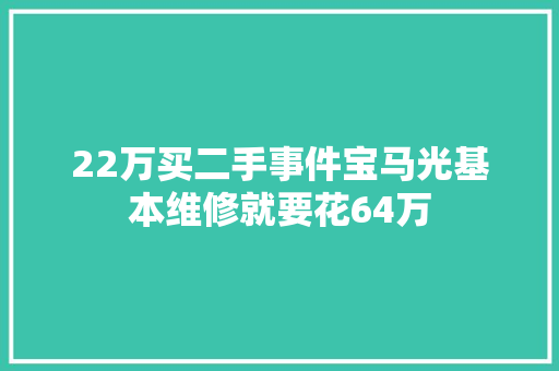 22万买二手事件宝马光基本维修就要花64万
