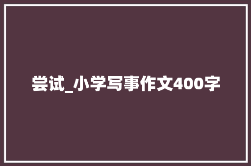 尝试_小学写事作文400字