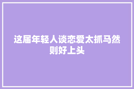 这届年轻人谈恋爱太抓马然则好上头