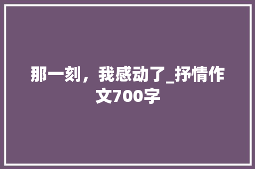 那一刻，我感动了_抒情作文700字