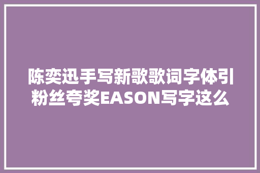 陈奕迅手写新歌歌词字体引粉丝夸奖EASON写字这么好看啊 休闲娱乐