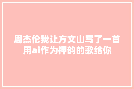 周杰伦我让方文山写了一首用ai作为押韵的歌给你 休闲娱乐