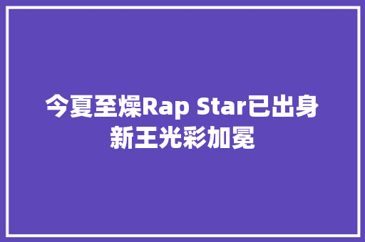 今夏至燥Rap Star已出身新王光彩加冕