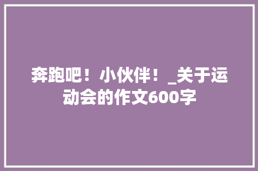 奔跑吧！小伙伴！_关于运动会的作文600字