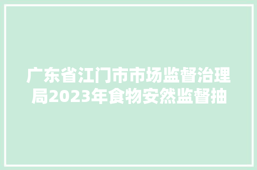 广东省江门市市场监督治理局2023年食物安然监督抽检信息通知布告2023年第28号