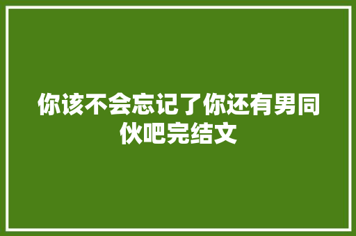 你该不会忘记了你还有男同伙吧完结文