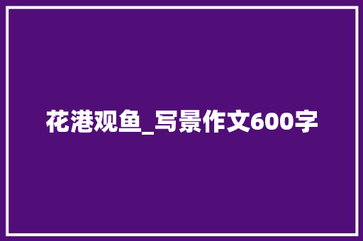花港观鱼_写景作文600字