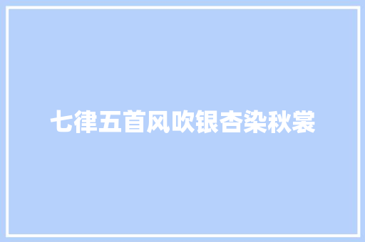 七律五首风吹银杏染秋裳
