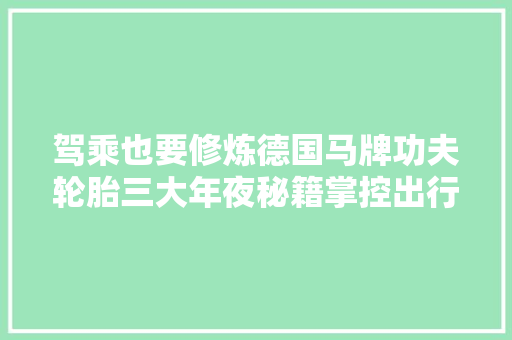 驾乘也要修炼德国马牌功夫轮胎三大年夜秘籍掌控出行