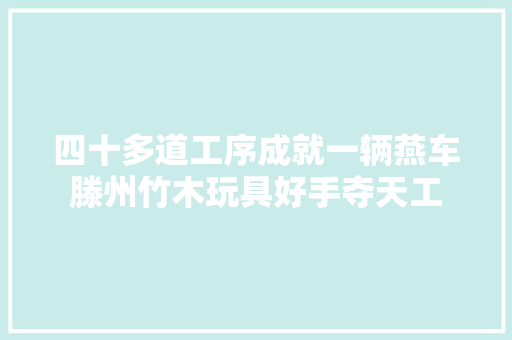 四十多道工序成就一辆燕车滕州竹木玩具好手夺天工