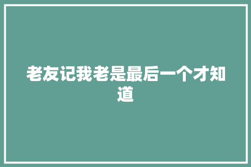 老友记我老是最后一个才知道