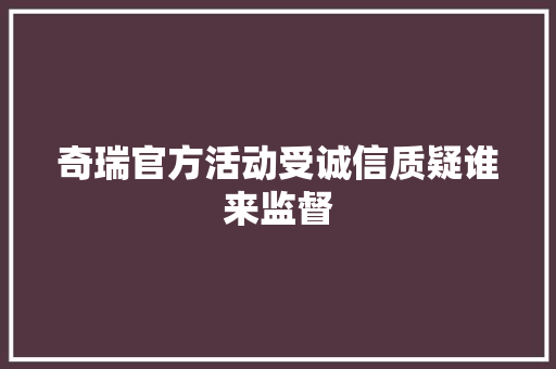奇瑞官方活动受诚信质疑谁来监督