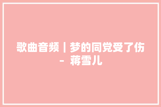 歌曲音频｜梦的同党受了伤–  蒋雪儿