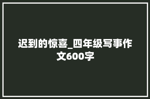 迟到的惊喜_四年级写事作文600字