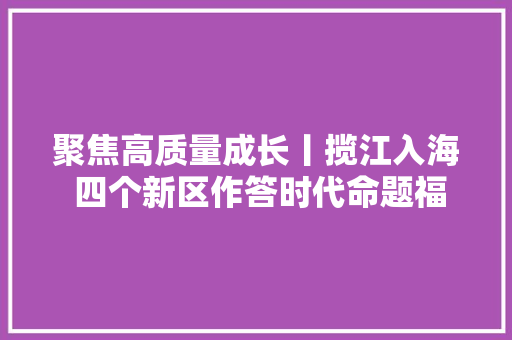 聚焦高质量成长丨揽江入海 四个新区作答时代命题福州新区九周年成长纪实