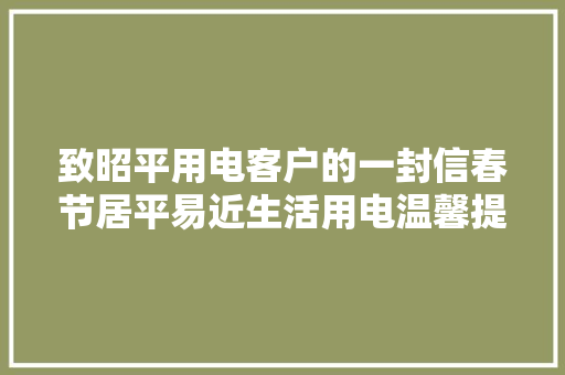 致昭平用电客户的一封信春节居平易近生活用电温馨提示