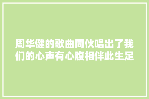 周华健的歌曲同伙唱出了我们的心声有心腹相伴此生足矣