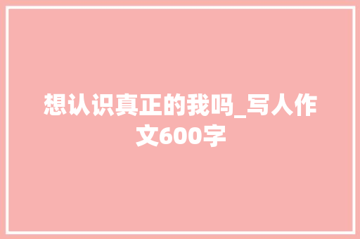 想认识真正的我吗_写人作文600字