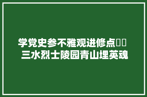 学党史参不雅观进修点️⑭  三水烈士陵园青山埋英魂精神永不朽